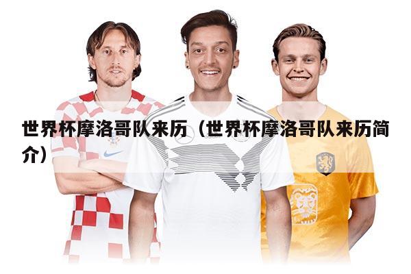 世界杯摩洛哥隊(duì)來(lái)歷（世界杯摩洛哥隊(duì)來(lái)歷簡(jiǎn)介）