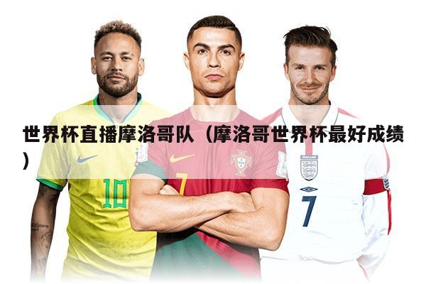 世界杯直播摩洛哥隊(duì)（摩洛哥世界杯最好成績(jī)）