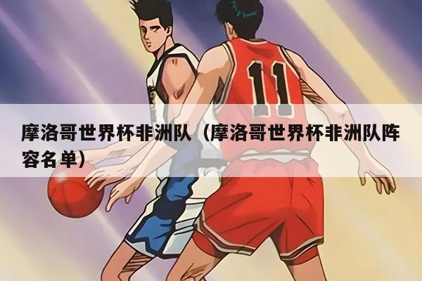 摩洛哥世界杯非洲隊(duì)（摩洛哥世界杯非洲隊(duì)陣容名單）