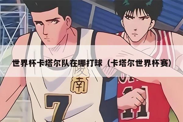 世界杯卡塔爾隊在哪打球（卡塔爾世界杯賽）