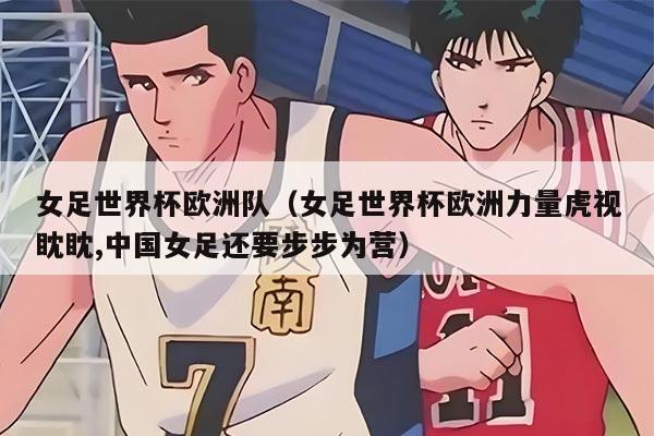 女足世界杯歐洲隊(duì)（女足世界杯歐洲力量虎視眈眈,中國女足還要步步為營）