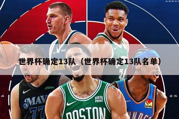 世界杯確定13隊(duì)（世界杯確定13隊(duì)名單）