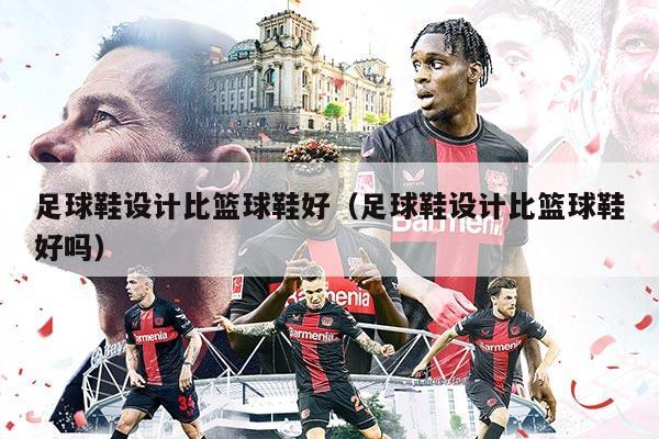 足球鞋設(shè)計比籃球鞋好（足球鞋設(shè)計比籃球鞋好嗎）