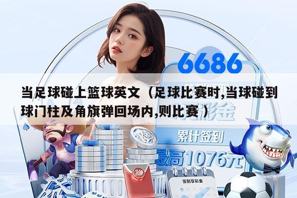 當(dāng)足球碰上籃球英文（足球比賽時(shí),當(dāng)球碰到球門柱及角旗彈回場(chǎng)內(nèi),則比賽 ）