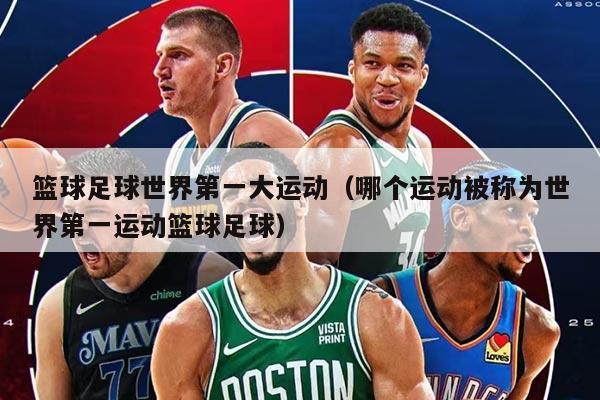 籃球足球世界第一大運動（哪個運動被稱為世界第一運動籃球足球）