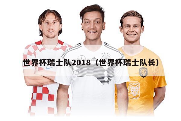 世界杯瑞士隊2018（世界杯瑞士隊長）