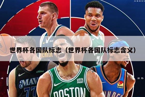 世界杯各國隊標志（世界杯各國隊標志含義）