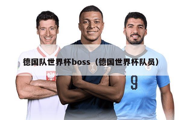 德國(guó)隊(duì)世界杯boss（德國(guó)世界杯隊(duì)員）