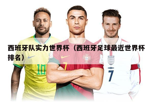 西班牙隊(duì)實(shí)力世界杯（西班牙足球最近世界杯排名）