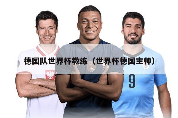 德國隊世界杯教練（世界杯德國主帥）