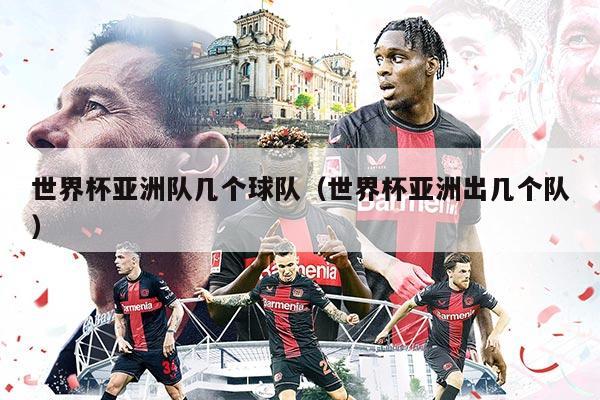 世界杯亞洲隊幾個球隊（世界杯亞洲出幾個隊）