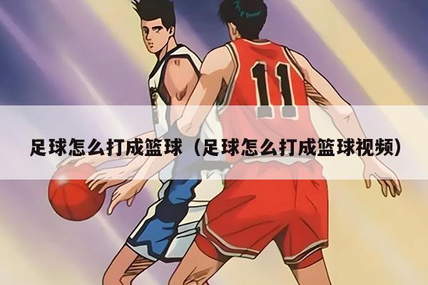 足球怎么打成籃球（足球怎么打成籃球視頻）