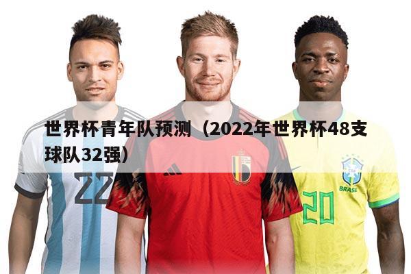 世界杯青年隊(duì)預(yù)測(cè)（2022年世界杯48支球隊(duì)32強(qiáng)）