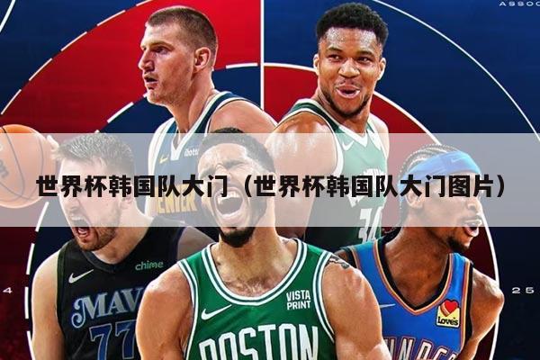 世界杯韓國隊(duì)大門（世界杯韓國隊(duì)大門圖片）