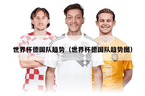 世界杯德國隊(duì)趨勢(shì)（世界杯德國隊(duì)趨勢(shì)圖）
