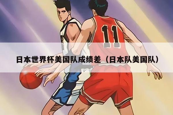 日本世界杯美國隊(duì)成績差（日本隊(duì)美國隊(duì)）