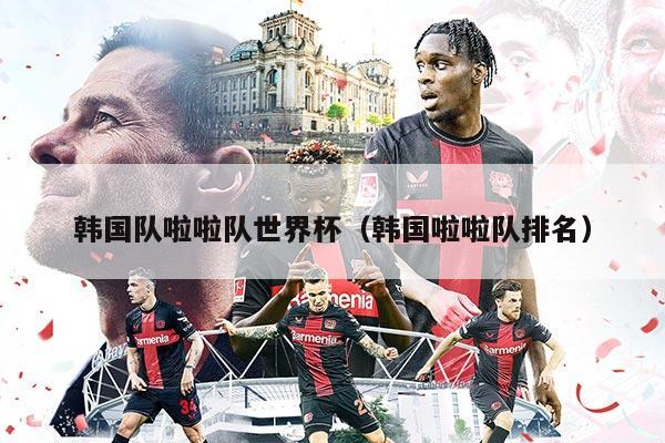 韓國隊啦啦隊世界杯（韓國啦啦隊排名）