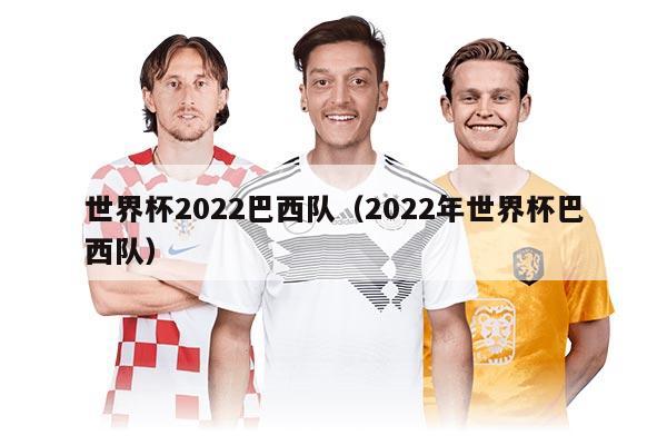 世界杯2022巴西隊(duì)（2022年世界杯巴西隊(duì)）