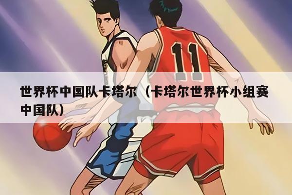 世界杯中國隊(duì)卡塔爾（卡塔爾世界杯小組賽 中國隊(duì)）