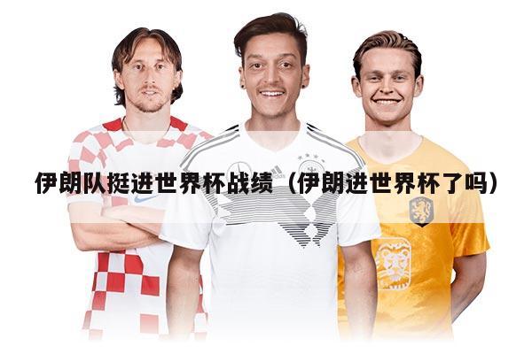 伊朗隊挺進(jìn)世界杯戰(zhàn)績（伊朗進(jìn)世界杯了嗎）