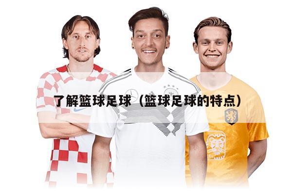 了解籃球足球（籃球足球的特點）