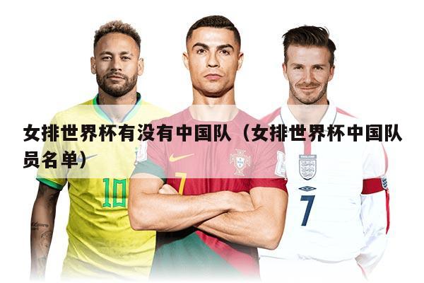 女排世界杯有沒有中國隊（女排世界杯中國隊員名單）