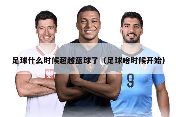 足球什么時候超越籃球了（足球啥時候開始）