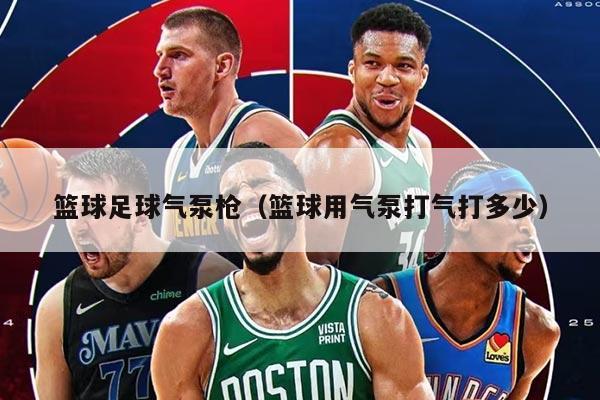 籃球足球氣泵槍（籃球用氣泵打氣打多少）