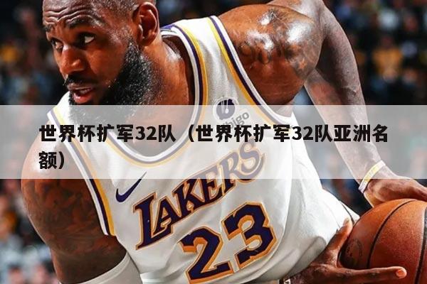 世界杯擴(kuò)軍32隊(duì)（世界杯擴(kuò)軍32隊(duì)亞洲名額）