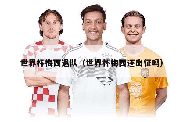 世界杯梅西退隊（世界杯梅西還出征嗎）