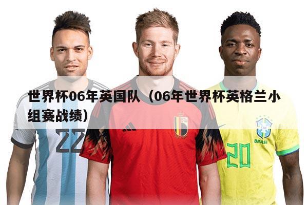 世界杯06年英國隊（06年世界杯英格蘭小組賽戰(zhàn)績）