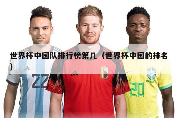 世界杯中國隊排行榜第幾（世界杯中國的排名）