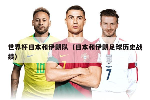 世界杯日本和伊朗隊（日本和伊朗足球歷史戰(zhàn)績）