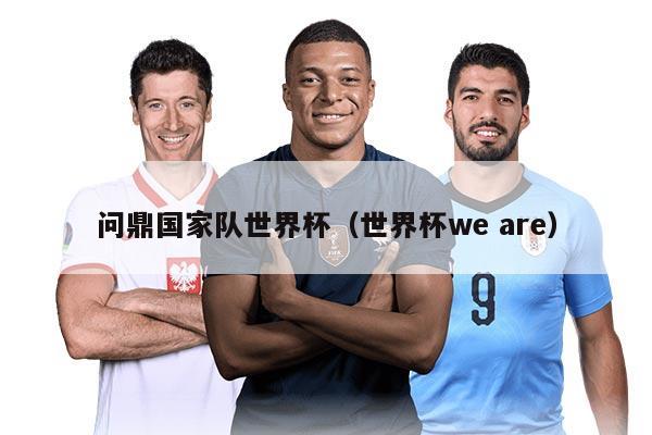 問鼎國家隊世界杯（世界杯we are）