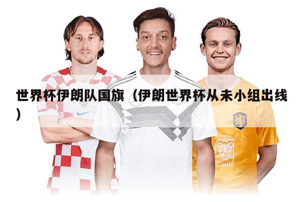 世界杯伊朗隊(duì)國旗（伊朗世界杯從未小組出線）