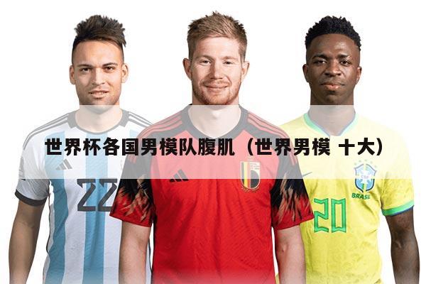 世界杯各國男模隊(duì)腹?。ㄊ澜缒心?十大）