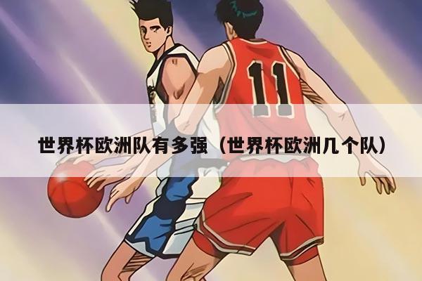 世界杯歐洲隊(duì)有多強(qiáng)（世界杯歐洲幾個(gè)隊(duì)）