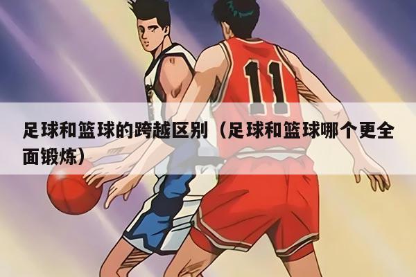 足球和籃球的跨越區(qū)別（足球和籃球哪個更全面鍛煉）