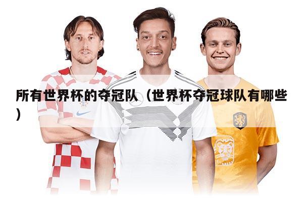 所有世界杯的奪冠隊（世界杯奪冠球隊有哪些）