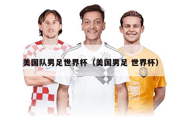 美國隊男足世界杯（美國男足 世界杯）