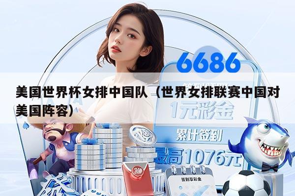 美國世界杯女排中國隊（世界女排聯賽中國對美國陣容）