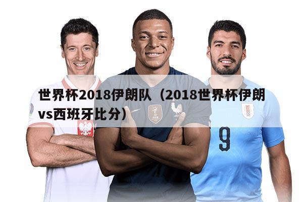 世界杯2018伊朗隊（2018世界杯伊朗vs西班牙比分）