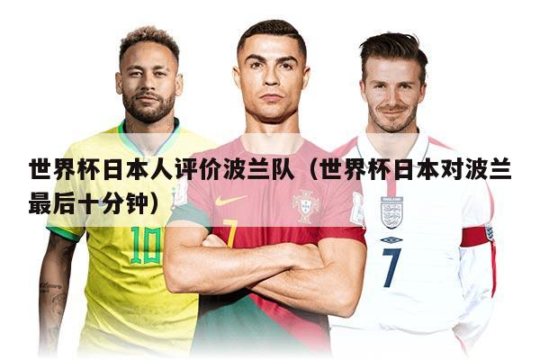 世界杯日本人評(píng)價(jià)波蘭隊(duì)（世界杯日本對(duì)波蘭最后十分鐘）