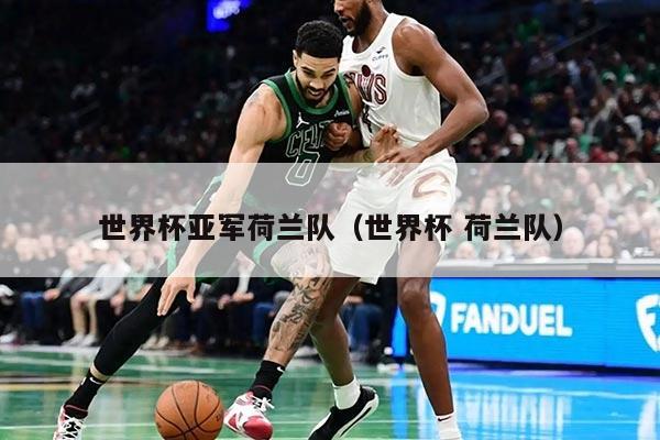 世界杯亞軍荷蘭隊（世界杯 荷蘭隊）