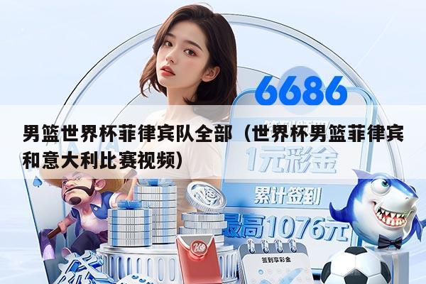 男籃世界杯菲律賓隊全部（世界杯男籃菲律賓和意大利比賽視頻）