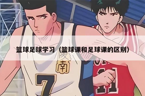 籃球足球?qū)W習(xí)（籃球課和足球課的區(qū)別）