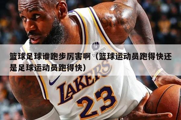 籃球足球誰跑步厲害?。ɑ@球運動員跑得快還是足球運動員跑得快）