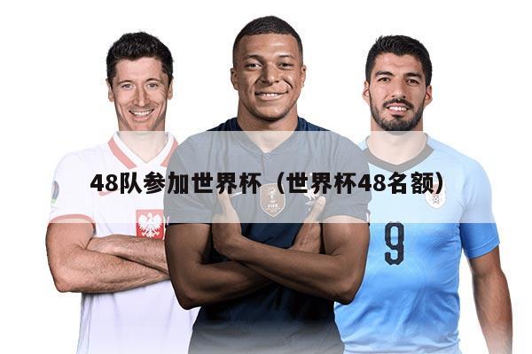 48隊參加世界杯（世界杯48名額）
