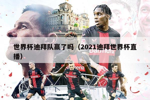 世界杯迪拜隊(duì)贏了嗎（2021迪拜世界杯直播）