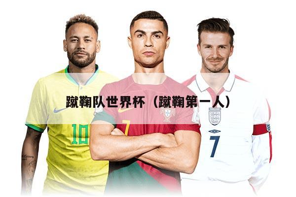 蹴鞠隊(duì)世界杯（蹴鞠第一人）